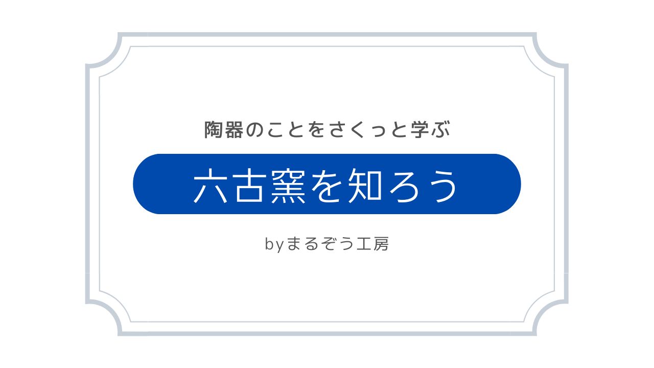 六古窯とは？～陶器をさくっと知ろう